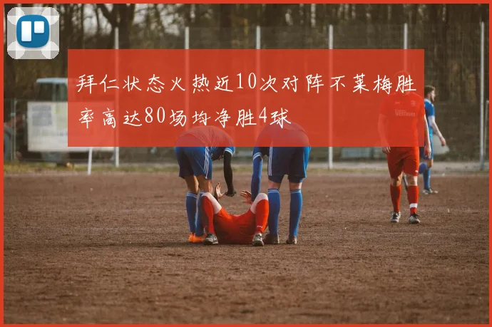 拜仁状态火热近10次对阵不莱梅胜率高达80场均净胜4球