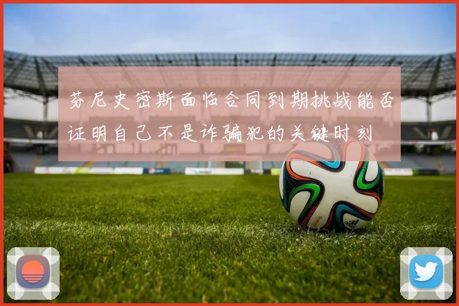 芬尼史密斯面临合同到期挑战能否证明自己不是诈骗犯的关键时刻