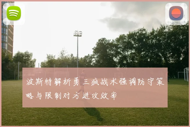 波斯特解析勇三疯战术强调防守策略与限制对方进攻效率