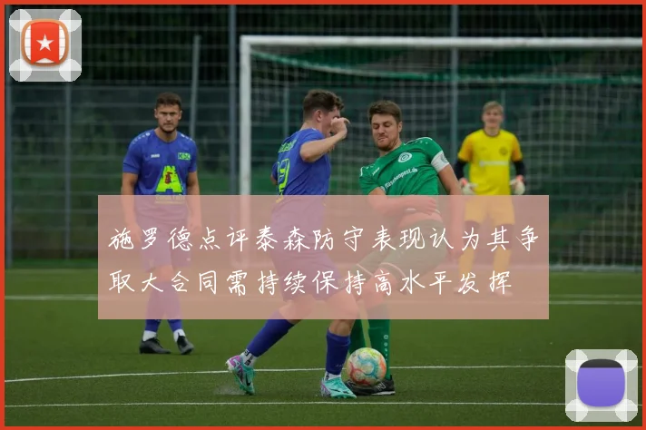 施罗德点评泰森防守表现认为其争取大合同需持续保持高水平发挥