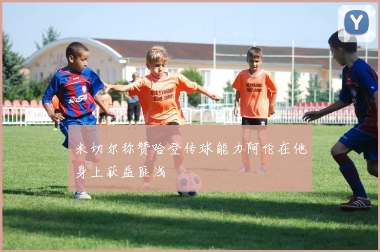 米切尔称赞哈登传球能力阿伦在他身上获益匪浅