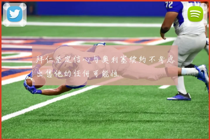 拜仁坚定信心与奥利塞续约不考虑出售他的任何可能性