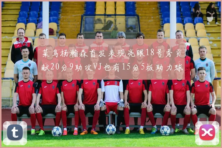 菜鸟杨瀚森首发表现亮眼18号秀贡献20分9助攻VJ也有15分5板助力球队