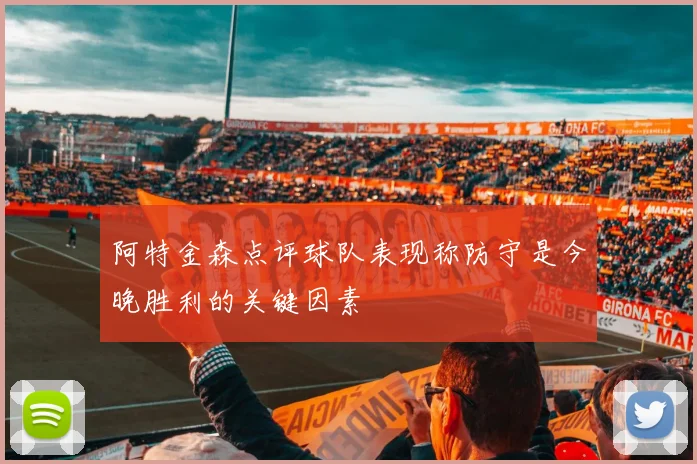 阿特金森点评球队表现称防守是今晚胜利的关键因素