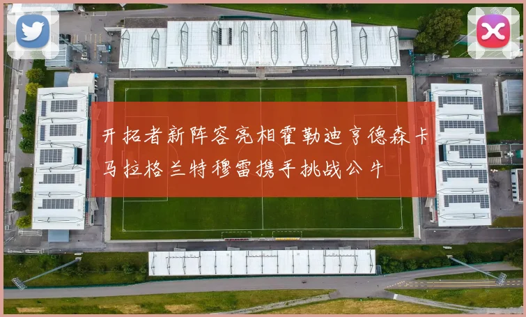 开拓者新阵容亮相霍勒迪亨德森卡马拉格兰特穆雷携手挑战公牛
