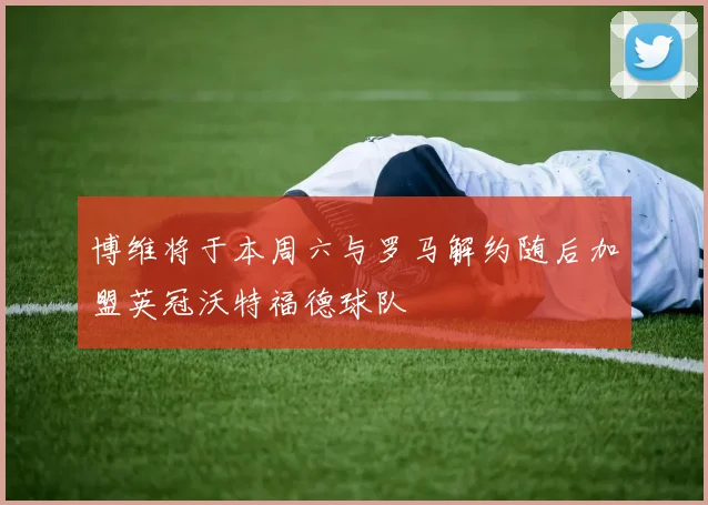 博维将于本周六与罗马解约随后加盟英冠沃特福德球队