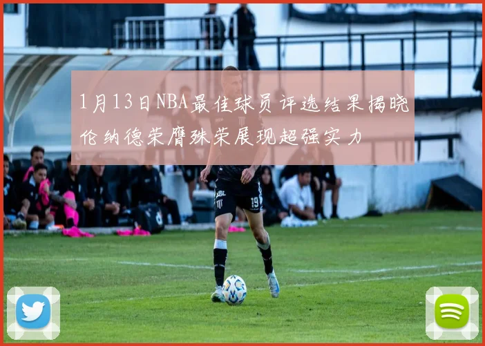 1月13日NBA最佳球员评选结果揭晓伦纳德荣膺殊荣展现超强实力