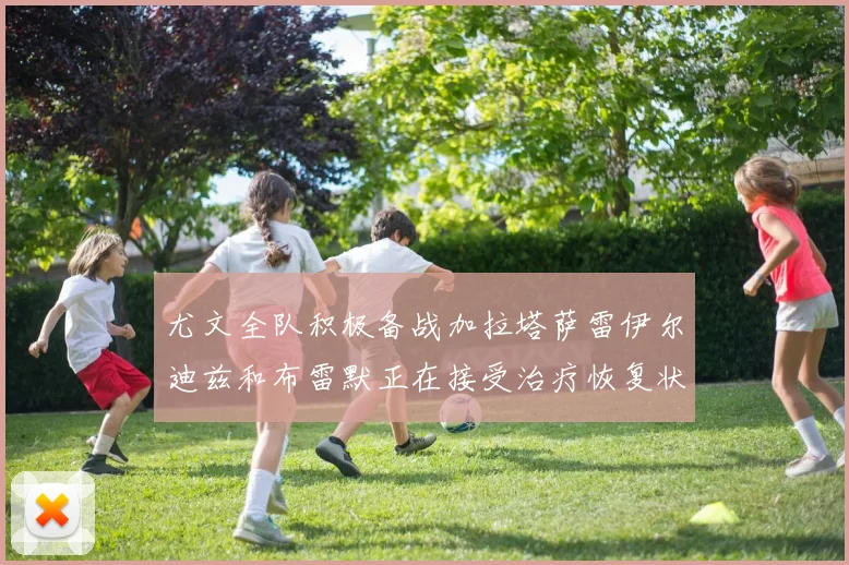 尤文全队积极备战加拉塔萨雷伊尔迪兹和布雷默正在接受治疗恢复状态