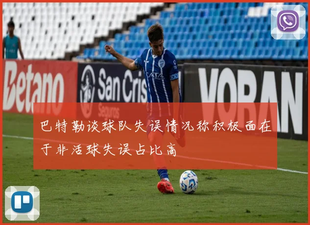 巴特勒谈球队失误情况称积极面在于非活球失误占比高