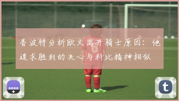 香波特分析欧文离开骑士原因：他追求胜利的决心与科比精神相似