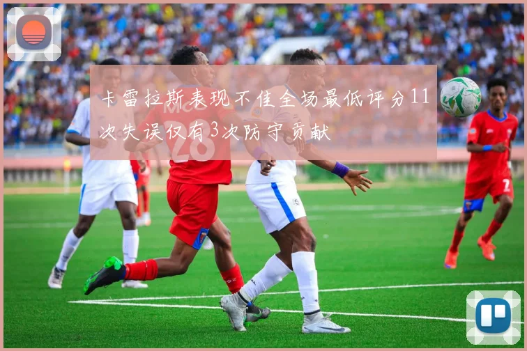 卡雷拉斯表现不佳全场最低评分11次失误仅有3次防守贡献
