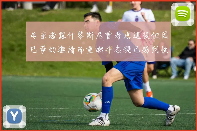 母亲透露什琴斯尼曾考虑退役但因巴萨的邀请而重燃斗志现已感到快乐