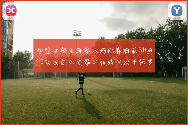 哈登快船生涯第八场比赛斩获30分10助攻创队史第二佳绩仅次于保罗