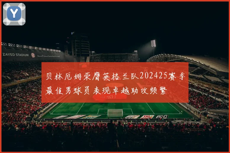 贝林厄姆荣膺英格兰队202425赛季最佳男球员表现卓越助攻频繁