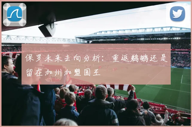 保罗未来去向分析：重返鹈鹕还是留在加州加盟国王