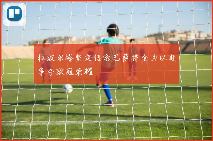 拉波尔塔坚定信念巴萨将全力以赴争夺欧冠荣耀