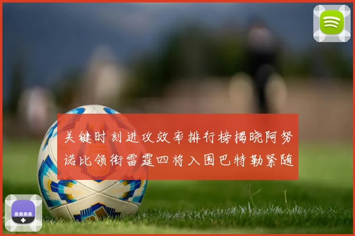 关键时刻进攻效率排行榜揭晓阿努诺比领衔雷霆四将入围巴特勒紧随其后