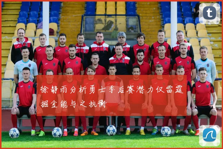 徐静雨分析勇士季后赛潜力仅雷霆掘金能与之抗衡