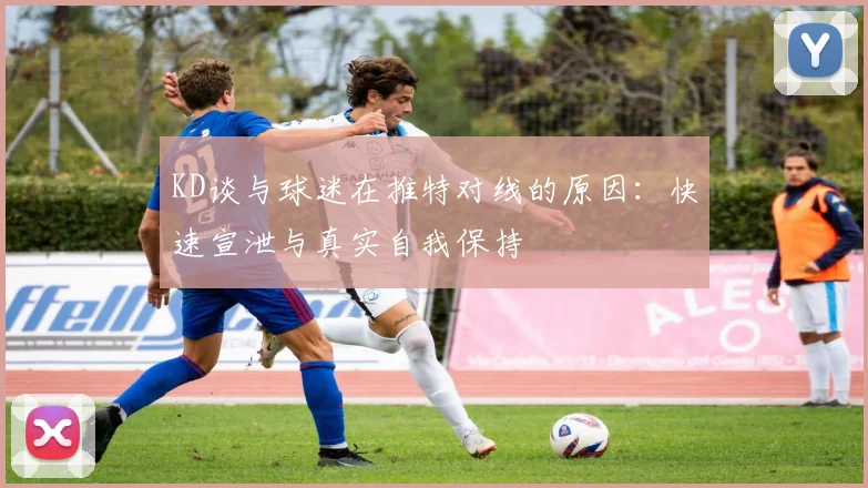 KD谈与球迷在推特对线的原因：快速宣泄与真实自我保持