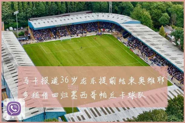 马卡报道36岁龙东提前结束奥维耶多租借回归墨西哥帕丘卡球队