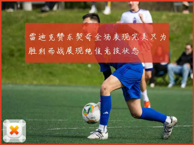 雷迪克赞东契奇全场表现完美只为胜利而战展现绝佳竞技状态