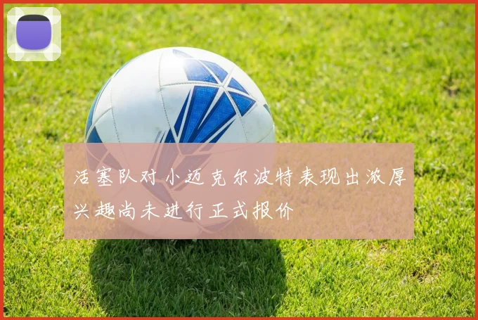 活塞队对小迈克尔波特表现出浓厚兴趣尚未进行正式报价