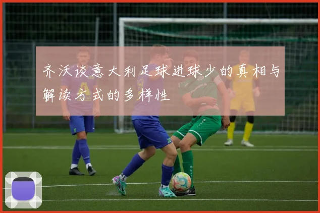 齐沃谈意大利足球进球少的真相与解读方式的多样性