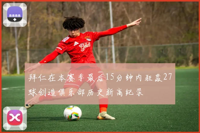 拜仁在本赛季最后15分钟内狂轰27球创造俱乐部历史新高纪录