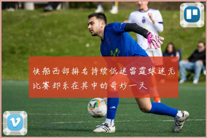 快船西部排名持续低迷雷霆球迷无比赛却乐在其中的奇妙一天