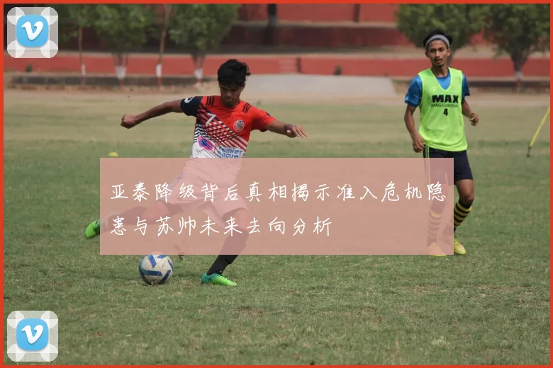 亚泰降级背后真相揭示准入危机隐患与苏帅未来去向分析