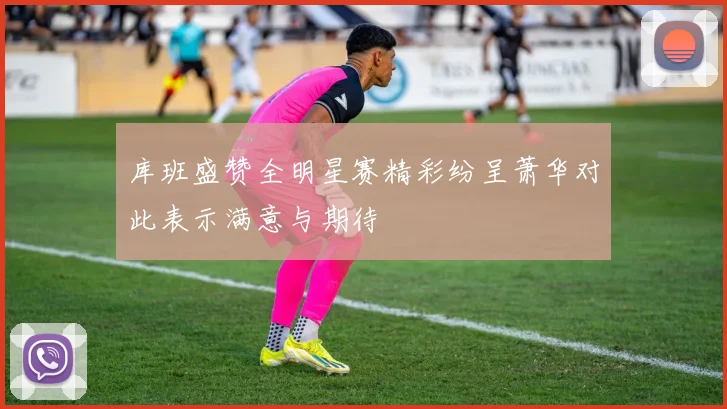 库班盛赞全明星赛精彩纷呈萧华对此表示满意与期待